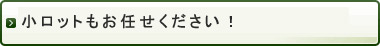 小ロットもお任せください！