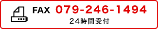 FAX：079-246-1494 24時間受付