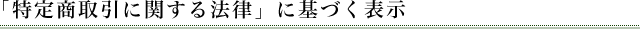 「特定商取引に関する法律」に基づく表示
